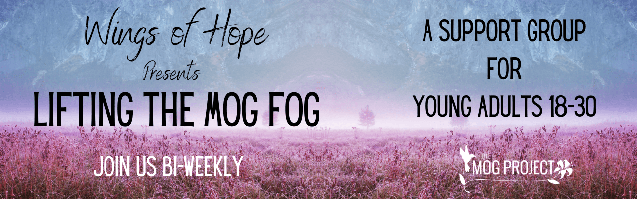 Wings of Hope presents Lifting the MOG Fog a support group for young adults 18-30. Meeting Bi-Weekly