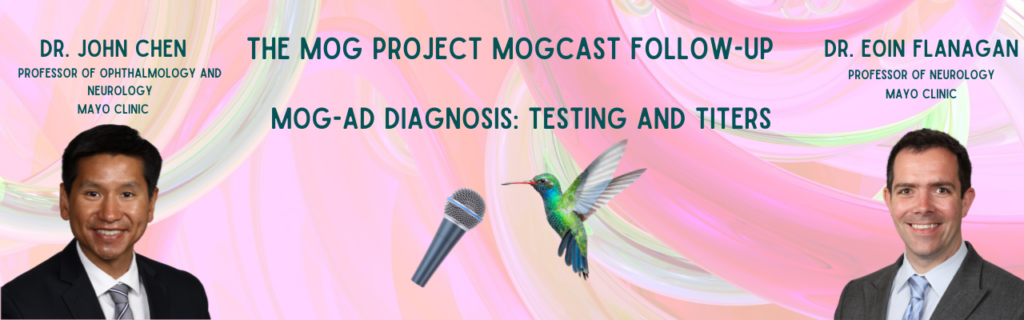 MOG Project MOGCast Follow-Up. MOG-AD Diagnosis Testing and Titers with Dr. John Chen, Professor of Neuroophthalmology and Neurology and Dr. Eoin Flanagan, Professor of Neurology, both from Mayo Clinic