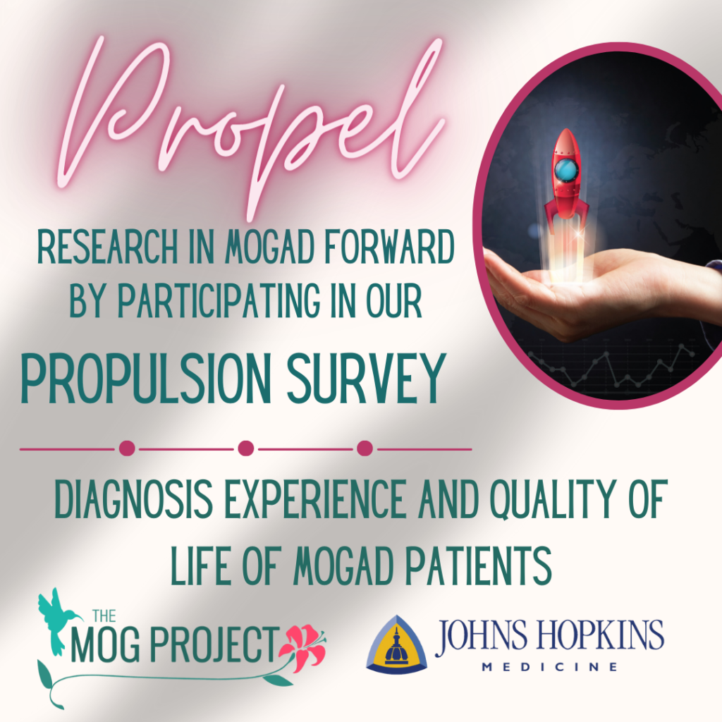 Propel research in MOGAD forward by participating in our Propulsion Survey. Diagnosis Experience and quality of life off MOGAD Patients. The MOG Project and Johns Hopkins Medicine Logos. Image of a hand holding a launching rocket.